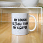 My Cousin Is Hotter Than My Coffee - 11oz Coffee Mug