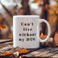 Can't Live Without My Dog - Coffee Mug